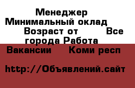 Менеджер › Минимальный оклад ­ 8 000 › Возраст от ­ 18 - Все города Работа » Вакансии   . Коми респ.